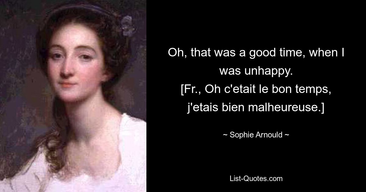 О, это было хорошее время, когда я был несчастен. [Фр., Oh c&#39;etait le bon temps, j&#39;etais bien malheureuse.] — © Sophie Arnould