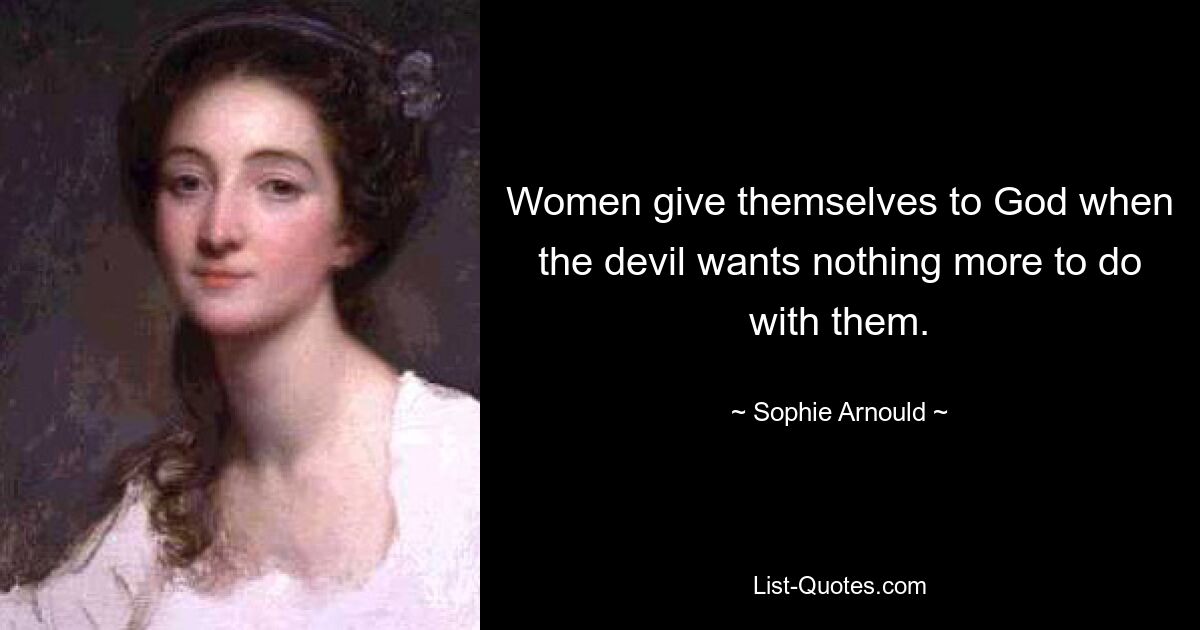 Women give themselves to God when the devil wants nothing more to do with them. — © Sophie Arnould