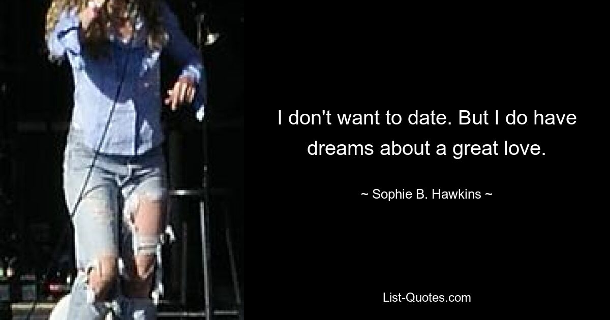 I don't want to date. But I do have dreams about a great love. — © Sophie B. Hawkins