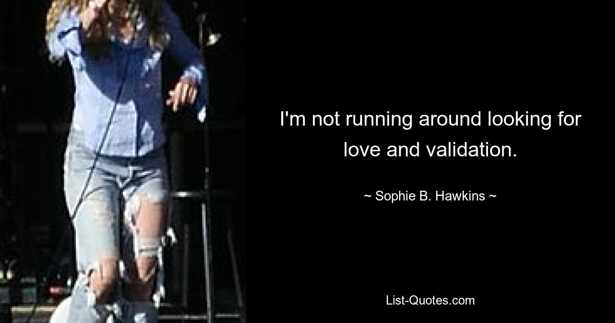 I'm not running around looking for love and validation. — © Sophie B. Hawkins