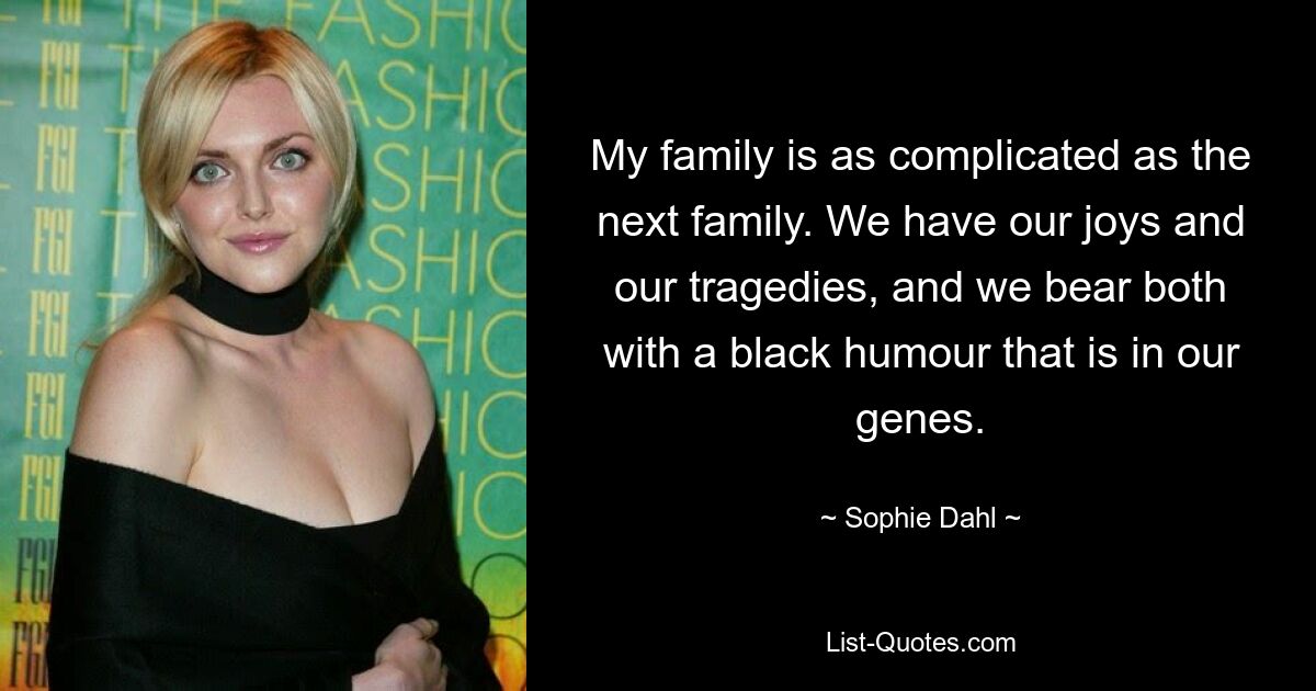 My family is as complicated as the next family. We have our joys and our tragedies, and we bear both with a black humour that is in our genes. — © Sophie Dahl