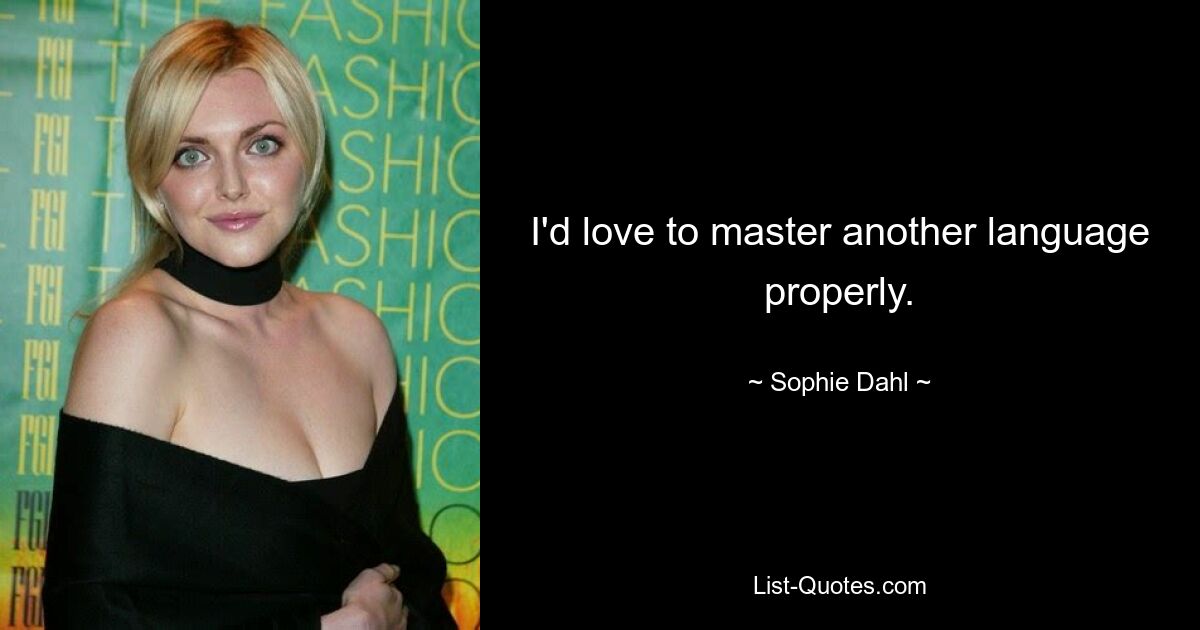 I'd love to master another language properly. — © Sophie Dahl