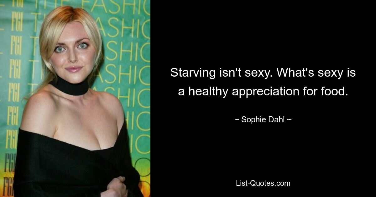 Starving isn't sexy. What's sexy is a healthy appreciation for food. — © Sophie Dahl