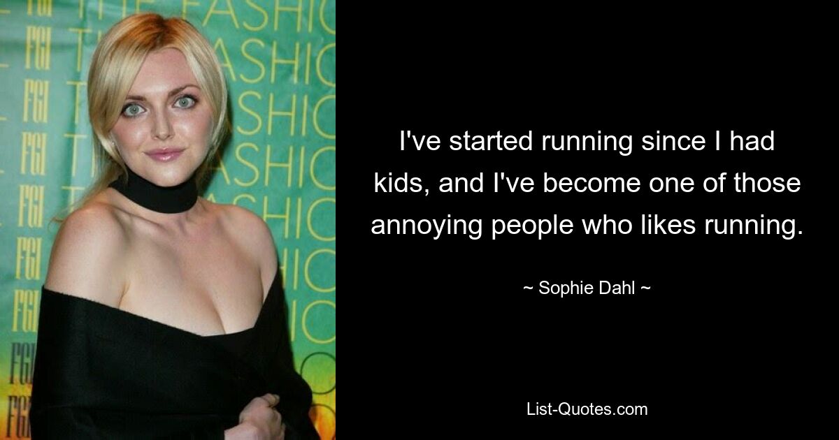 I've started running since I had kids, and I've become one of those annoying people who likes running. — © Sophie Dahl