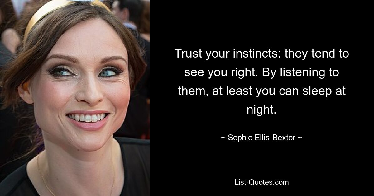 Trust your instincts: they tend to see you right. By listening to them, at least you can sleep at night. — © Sophie Ellis-Bextor