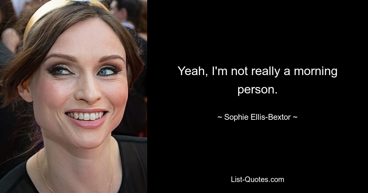 Yeah, I'm not really a morning person. — © Sophie Ellis-Bextor