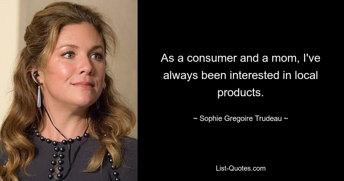 As a consumer and a mom, I've always been interested in local products. — © Sophie Gregoire Trudeau