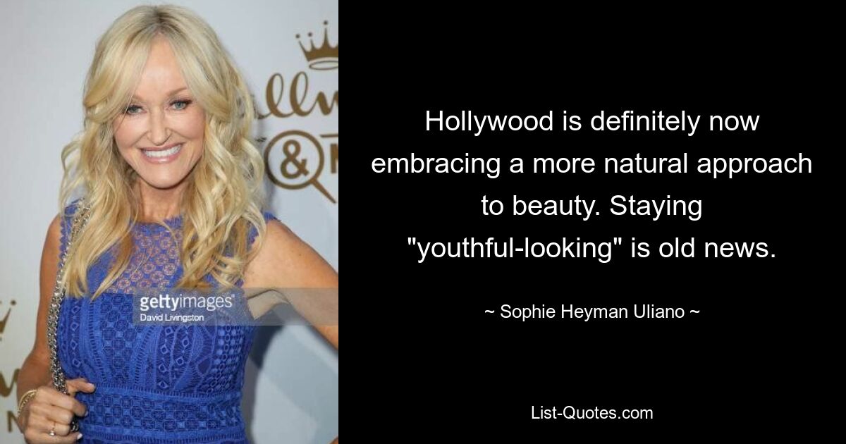 Hollywood is definitely now embracing a more natural approach to beauty. Staying "youthful-looking" is old news. — © Sophie Heyman Uliano