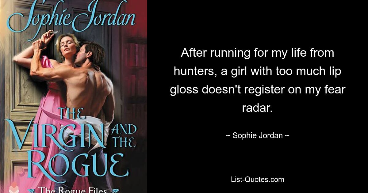 After running for my life from hunters, a girl with too much lip gloss doesn't register on my fear radar. — © Sophie Jordan