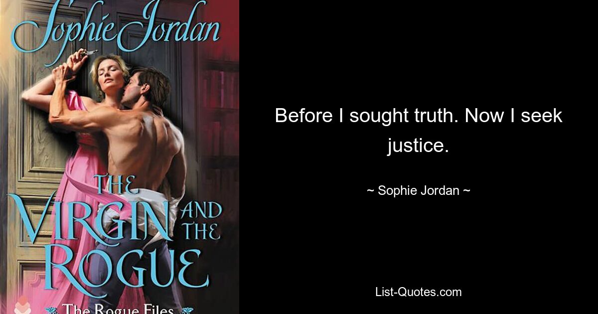 Before I sought truth. Now I seek justice. — © Sophie Jordan