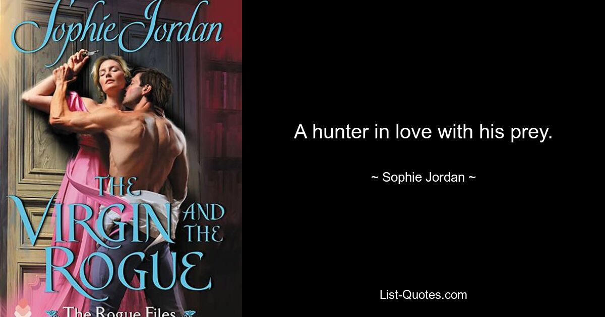 A hunter in love with his prey. — © Sophie Jordan