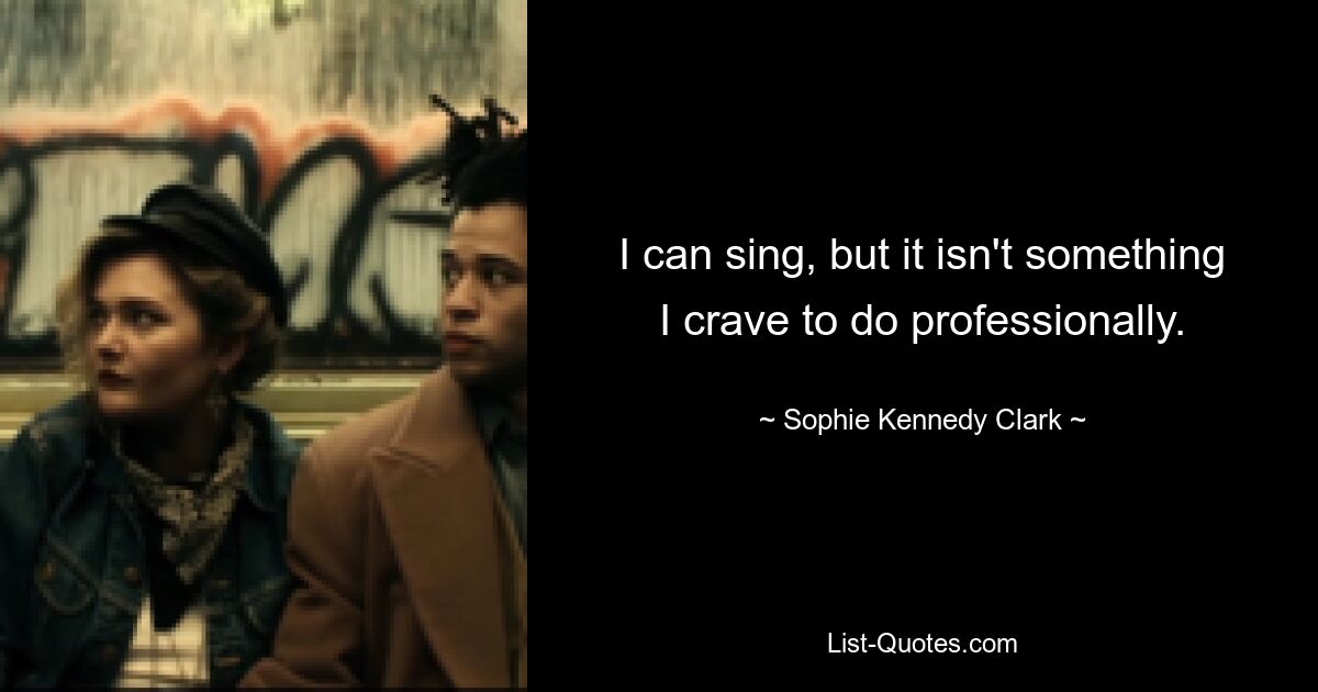 I can sing, but it isn't something I crave to do professionally. — © Sophie Kennedy Clark