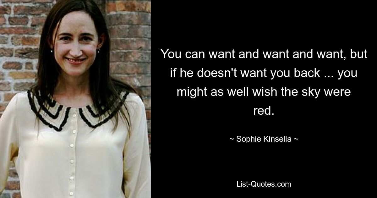 You can want and want and want, but if he doesn't want you back ... you might as well wish the sky were red. — © Sophie Kinsella