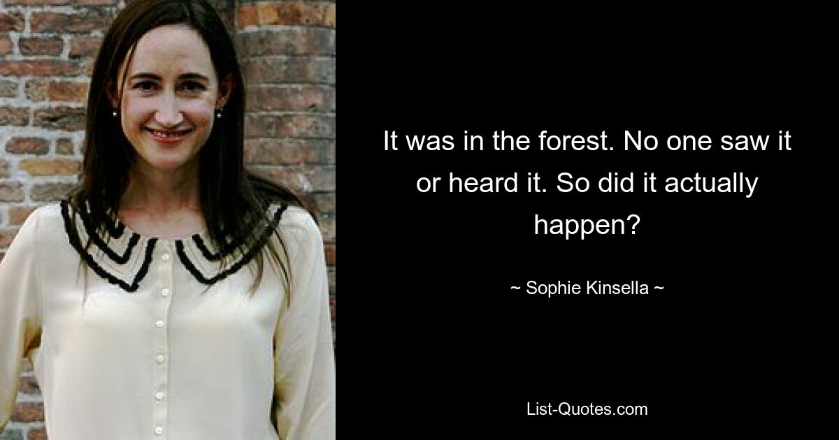 It was in the forest. No one saw it or heard it. So did it actually happen? — © Sophie Kinsella