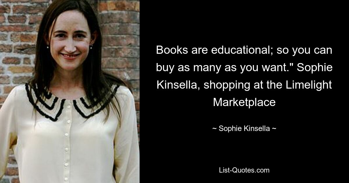 Books are educational; so you can buy as many as you want." Sophie Kinsella, shopping at the Limelight Marketplace — © Sophie Kinsella