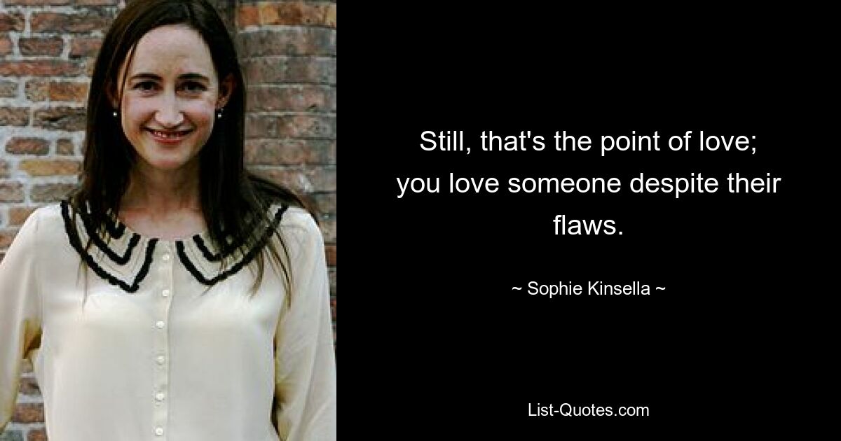 Still, that's the point of love; you love someone despite their flaws. — © Sophie Kinsella