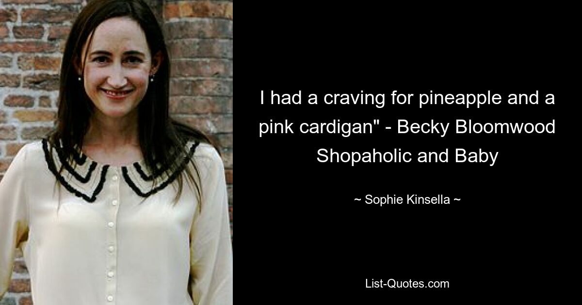 I had a craving for pineapple and a pink cardigan" - Becky Bloomwood Shopaholic and Baby — © Sophie Kinsella