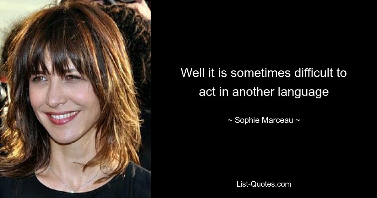 Well it is sometimes difficult to act in another language — © Sophie Marceau