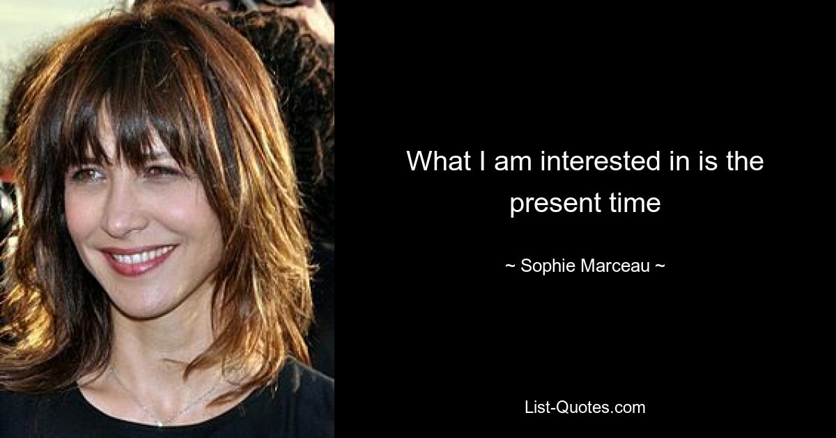 What I am interested in is the present time — © Sophie Marceau