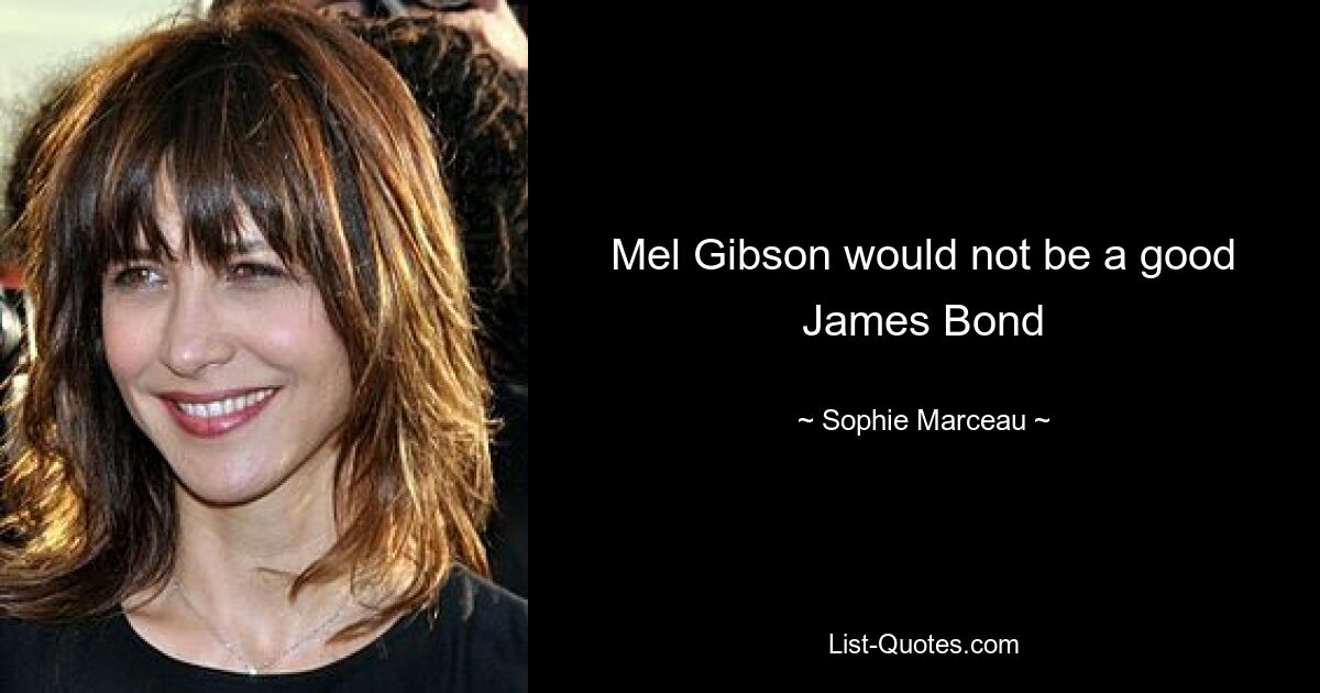 Mel Gibson would not be a good James Bond — © Sophie Marceau