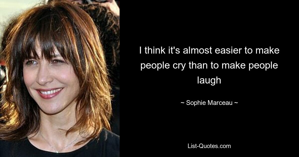 I think it's almost easier to make people cry than to make people laugh — © Sophie Marceau