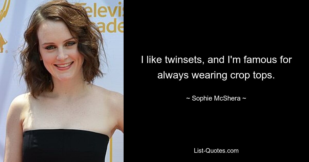 I like twinsets, and I'm famous for always wearing crop tops. — © Sophie McShera