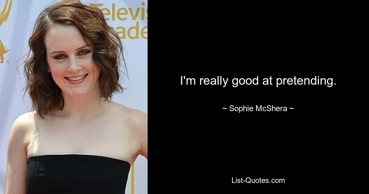 I'm really good at pretending. — © Sophie McShera