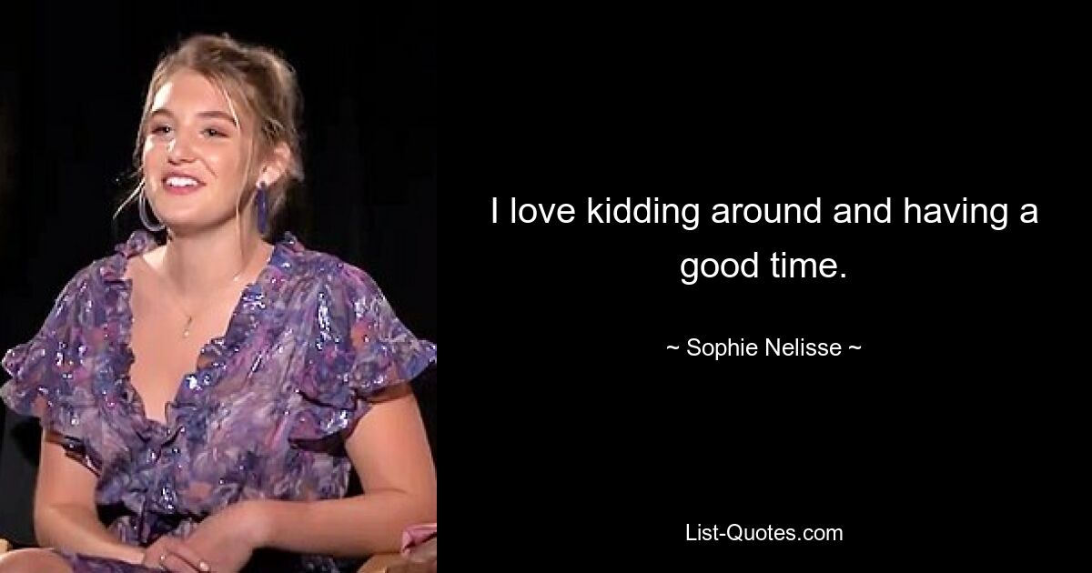 I love kidding around and having a good time. — © Sophie Nelisse