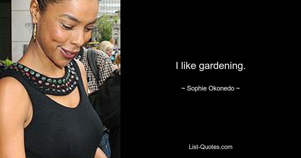 I like gardening. — © Sophie Okonedo