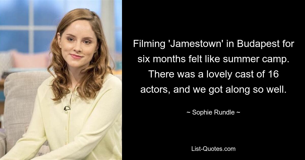 Filming 'Jamestown' in Budapest for six months felt like summer camp. There was a lovely cast of 16 actors, and we got along so well. — © Sophie Rundle