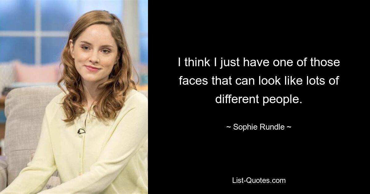 I think I just have one of those faces that can look like lots of different people. — © Sophie Rundle