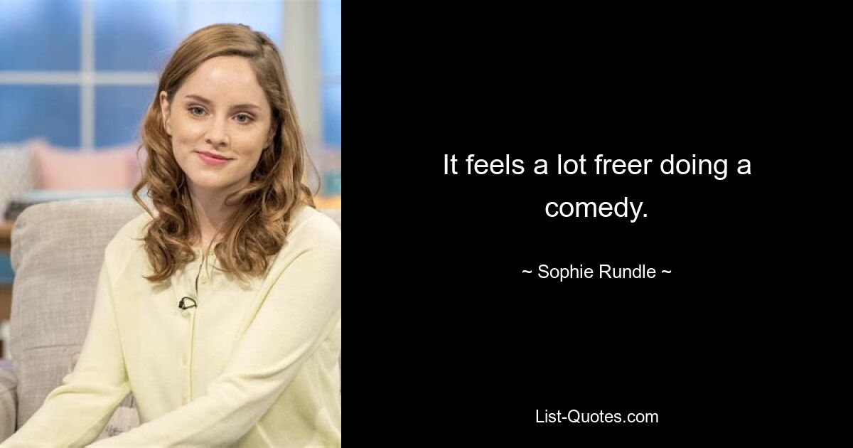 It feels a lot freer doing a comedy. — © Sophie Rundle