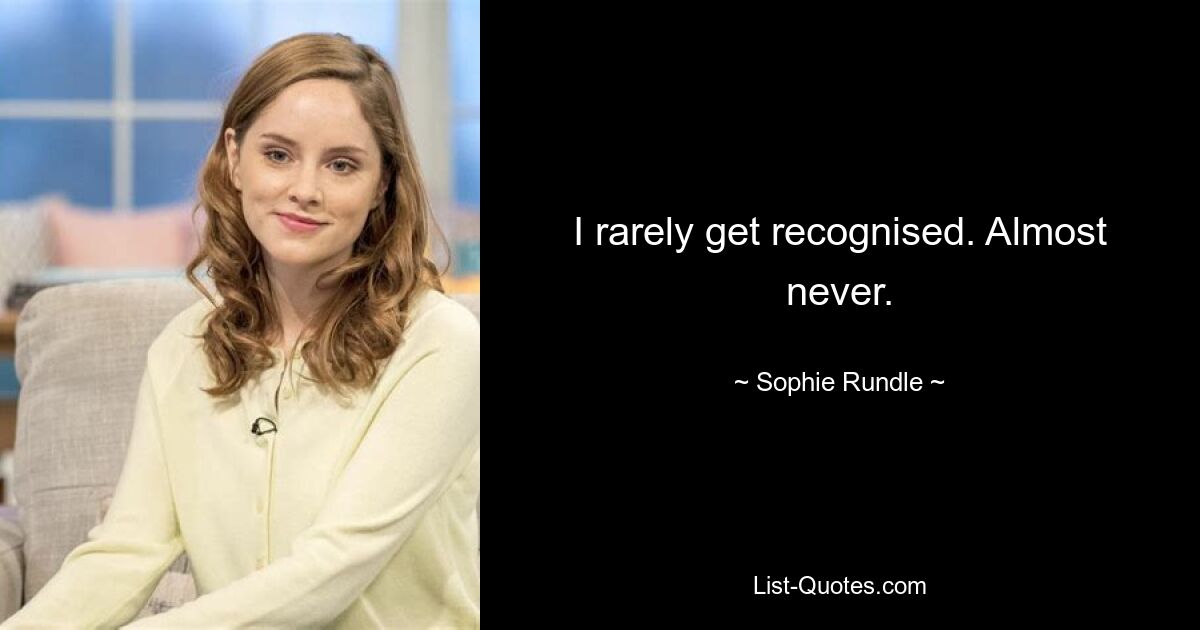 I rarely get recognised. Almost never. — © Sophie Rundle