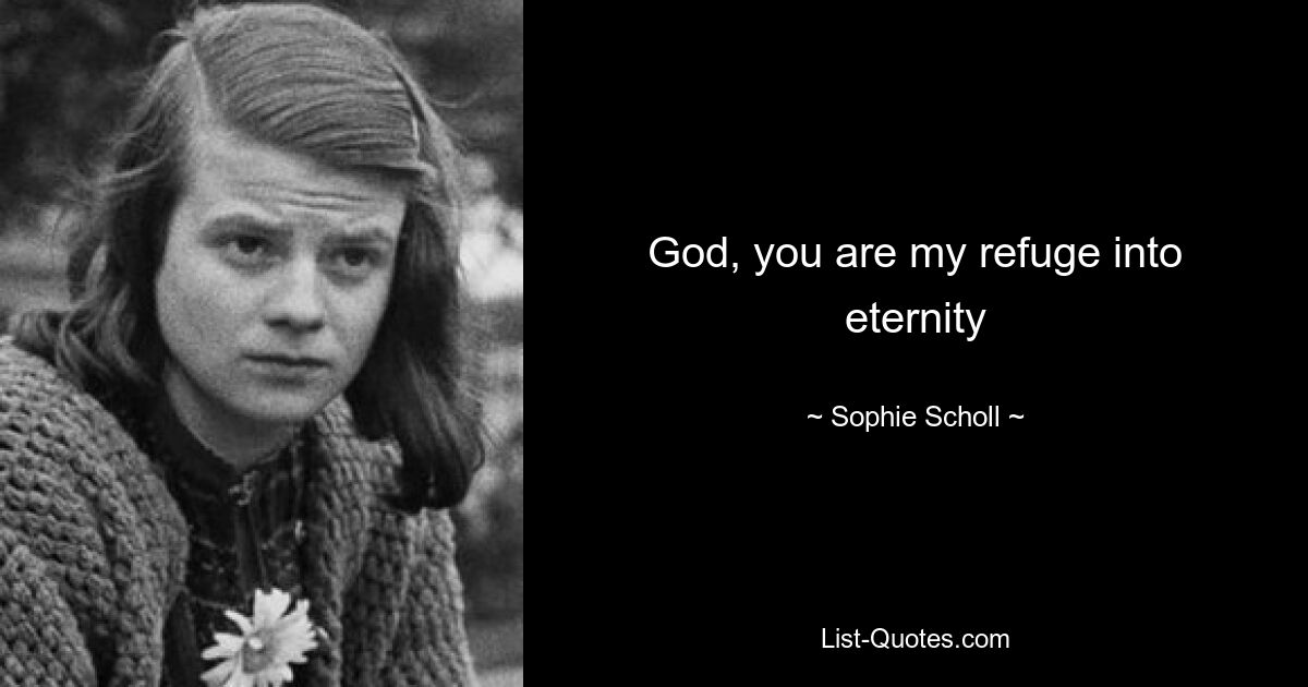 God, you are my refuge into eternity — © Sophie Scholl