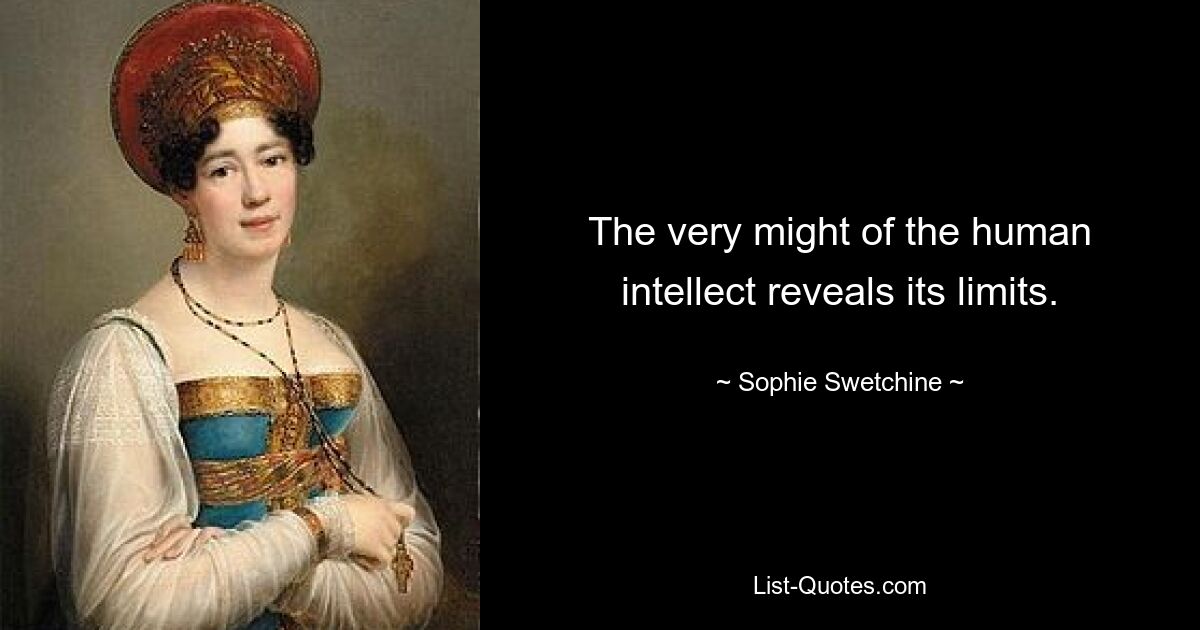 The very might of the human intellect reveals its limits. — © Sophie Swetchine