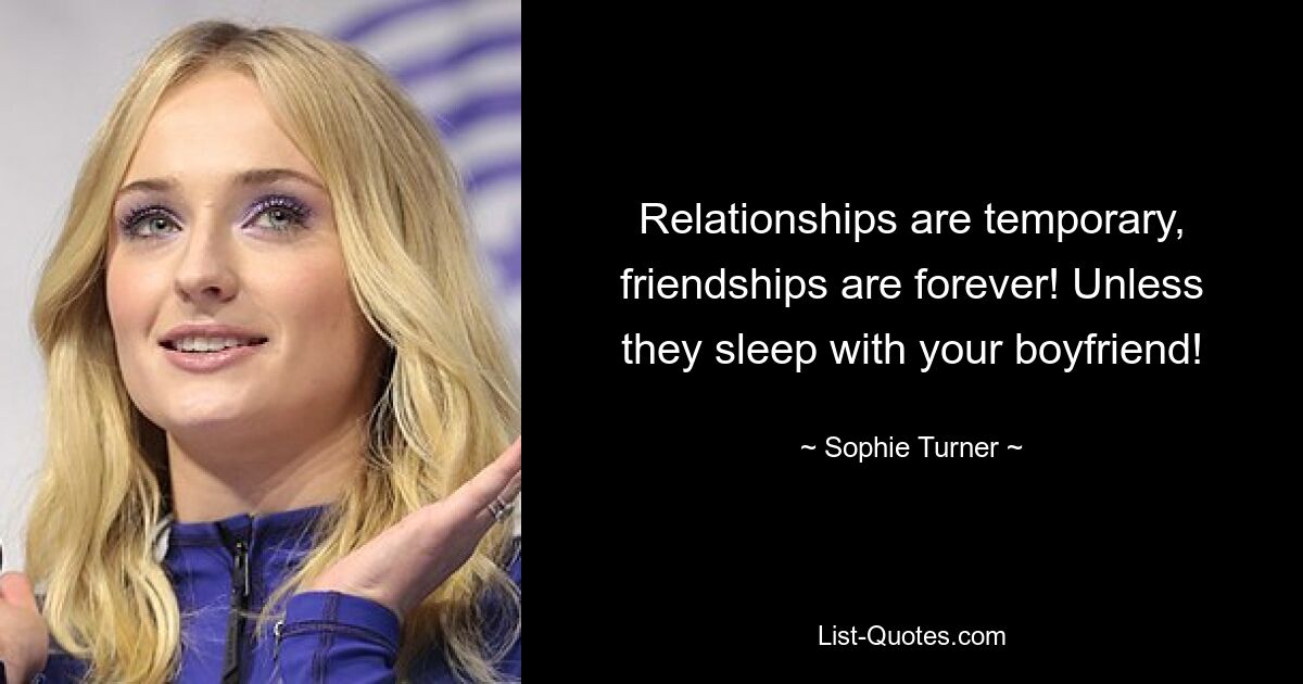 Relationships are temporary, friendships are forever! Unless they sleep with your boyfriend! — © Sophie Turner