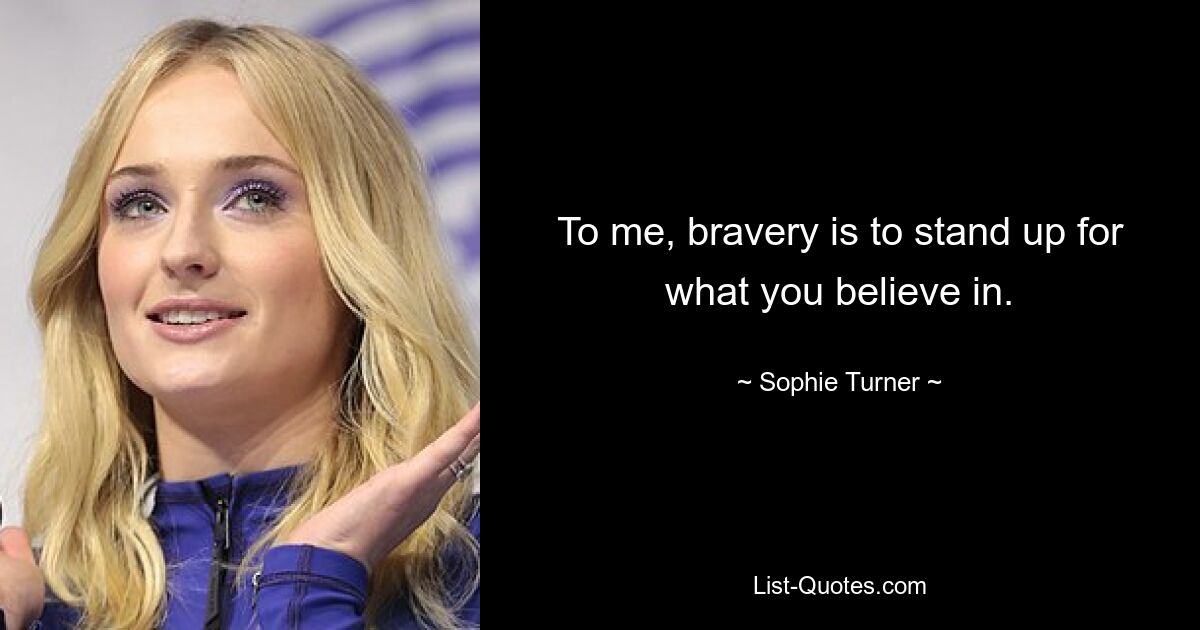 To me, bravery is to stand up for what you believe in. — © Sophie Turner