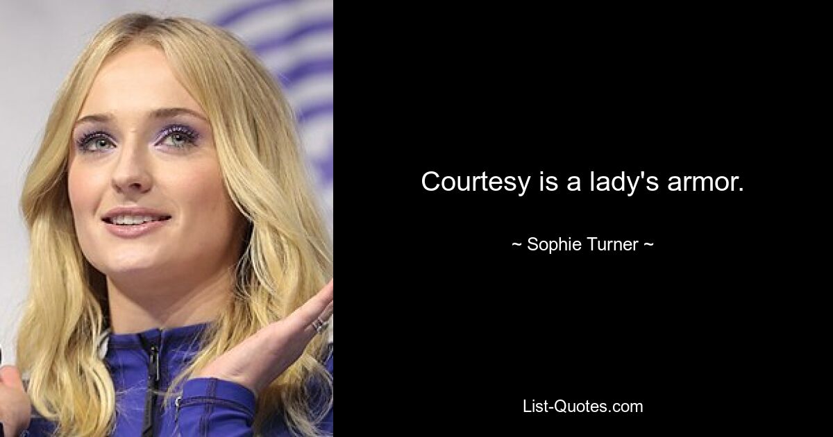 Courtesy is a lady's armor. — © Sophie Turner