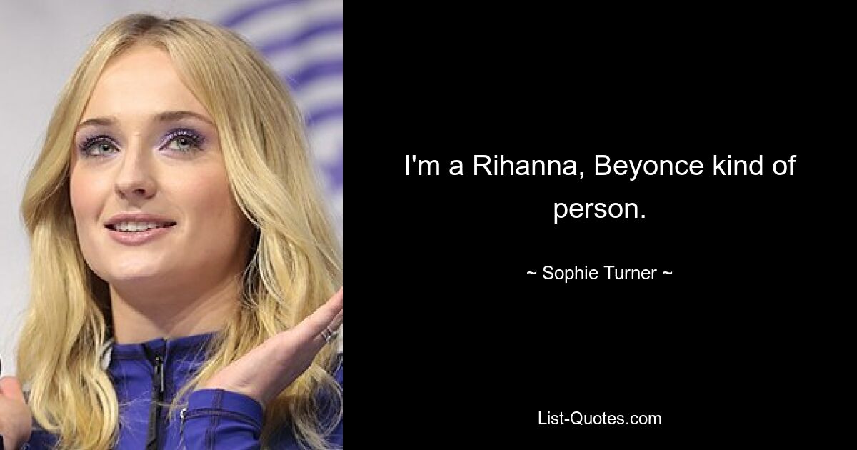 I'm a Rihanna, Beyonce kind of person. — © Sophie Turner