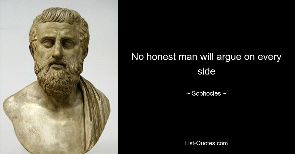 No honest man will argue on every side — © Sophocles