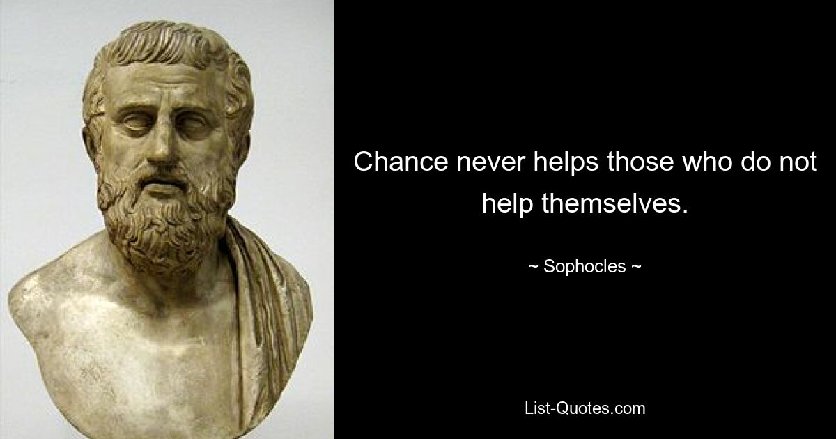 Chance never helps those who do not help themselves. — © Sophocles