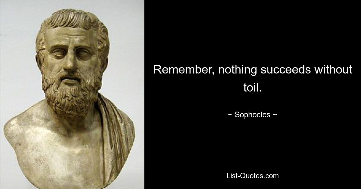 Remember, nothing succeeds without toil. — © Sophocles