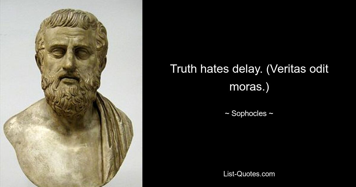 Truth hates delay. (Veritas odit moras.) — © Sophocles