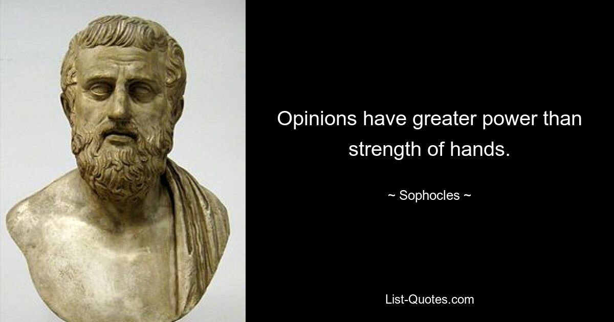 Opinions have greater power than strength of hands. — © Sophocles