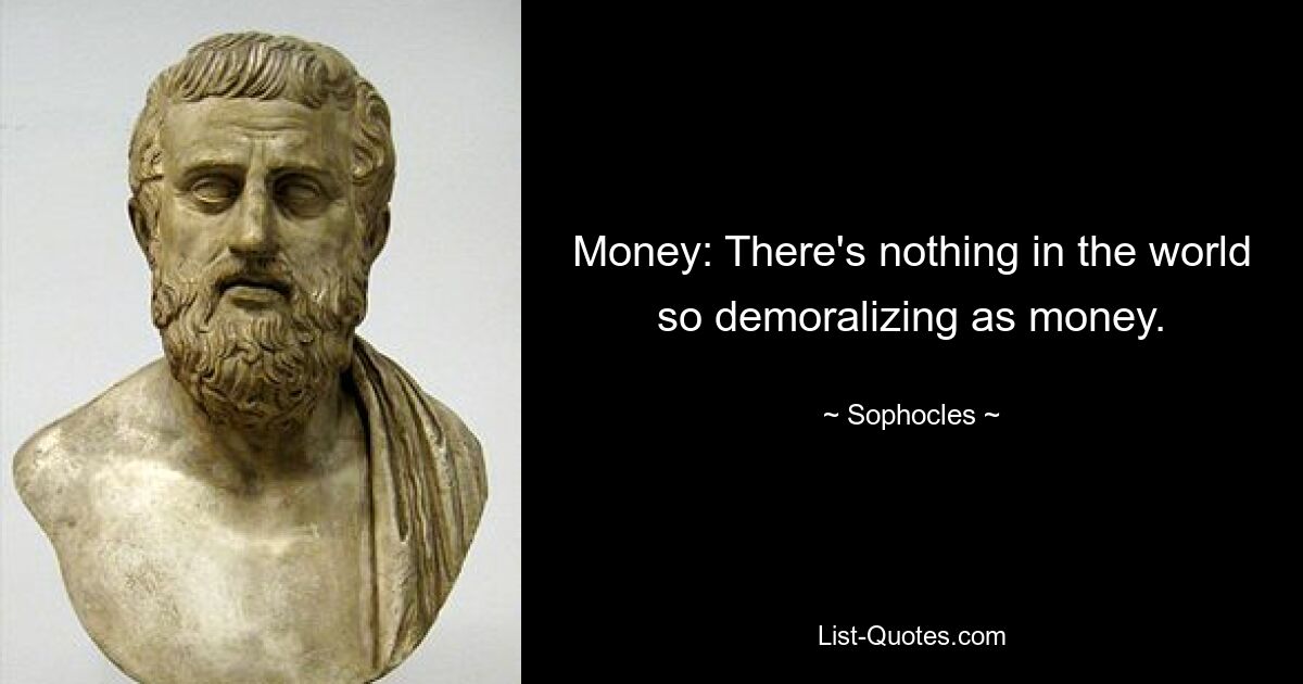 Money: There's nothing in the world so demoralizing as money. — © Sophocles