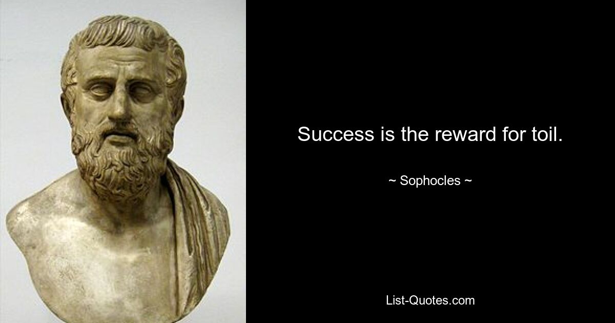 Success is the reward for toil. — © Sophocles