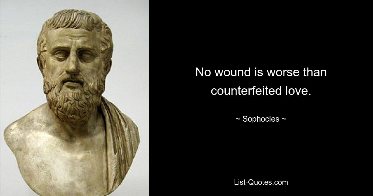 No wound is worse than counterfeited love. — © Sophocles