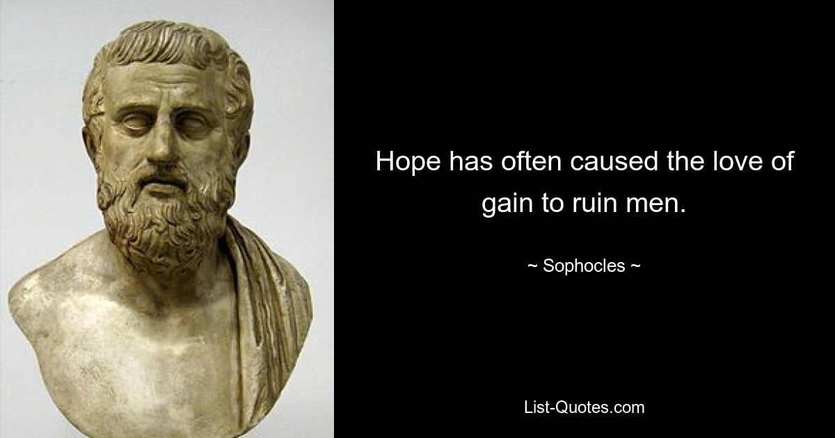 Hope has often caused the love of gain to ruin men. — © Sophocles