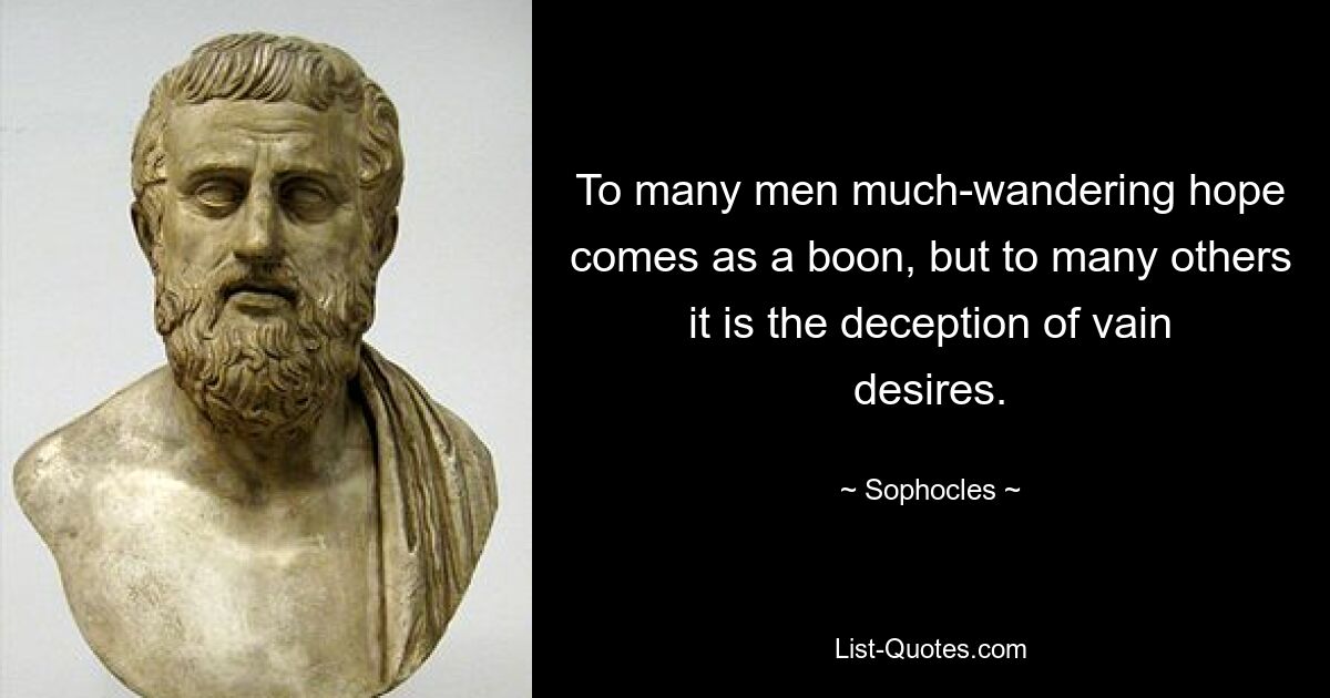 To many men much-wandering hope comes as a boon, but to many others it is the deception of vain desires. — © Sophocles