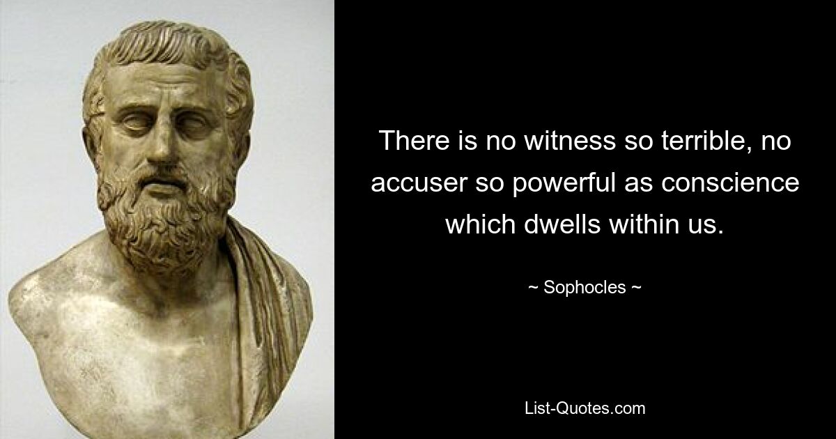 There is no witness so terrible, no accuser so powerful as conscience which dwells within us. — © Sophocles